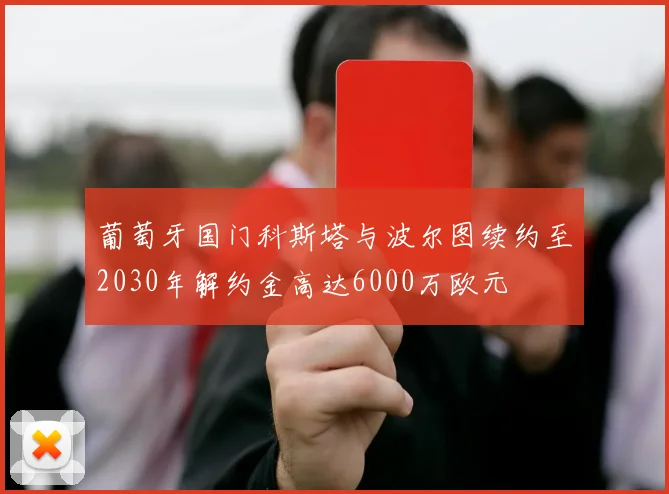 葡萄牙国门科斯塔与波尔图续约至2030年解约金高达6000万欧元