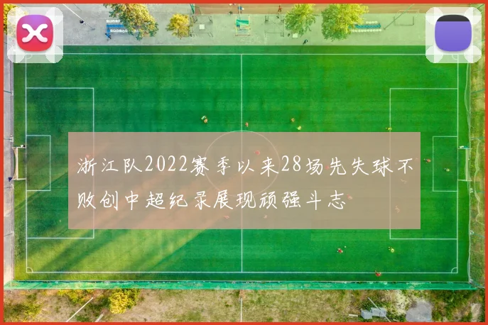 浙江队2022赛季以来28场先失球不败创中超纪录展现顽强斗志