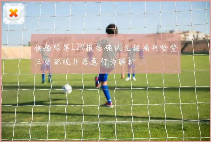 快船绿军L2M报告确认无错漏判哈登三分犯规非恶意行为解析