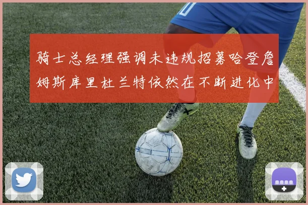骑士总经理强调未违规招募哈登詹姆斯库里杜兰特依然在不断进化中