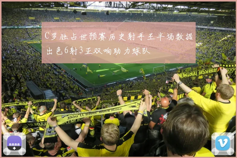 C罗独占世预赛历史射手王半场数据出色6射3正双响助力球队