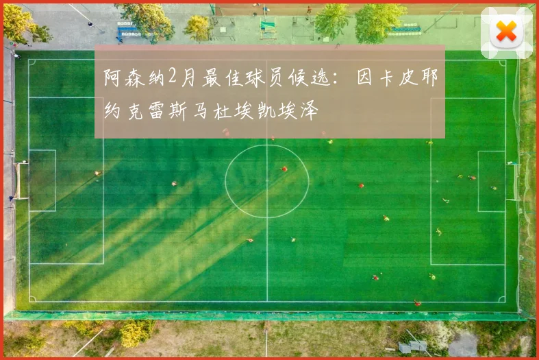 阿森纳2月最佳球员候选：因卡皮耶约克雷斯马杜埃凯埃泽