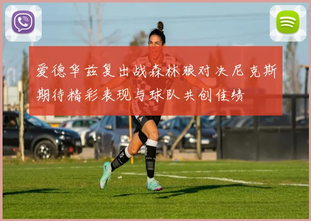 爱德华兹复出战森林狼对决尼克斯期待精彩表现与球队共创佳绩