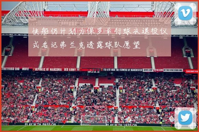 快船仍计划为保罗举行球衣退役仪式名记弗兰克透露球队愿望