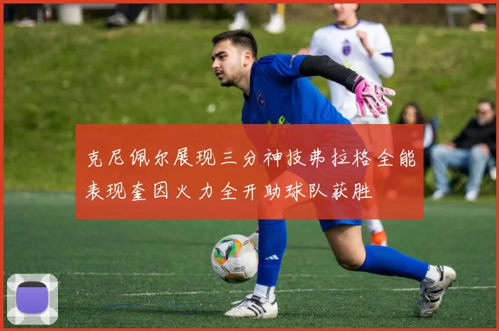 克尼佩尔展现三分神技弗拉格全能表现奎因火力全开助球队获胜