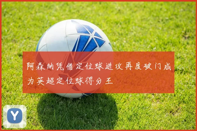 阿森纳凭借定位球进攻再度破门成为英超定位球得分王