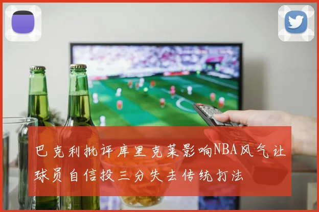 巴克利批评库里克莱影响NBA风气让球员自信投三分失去传统打法