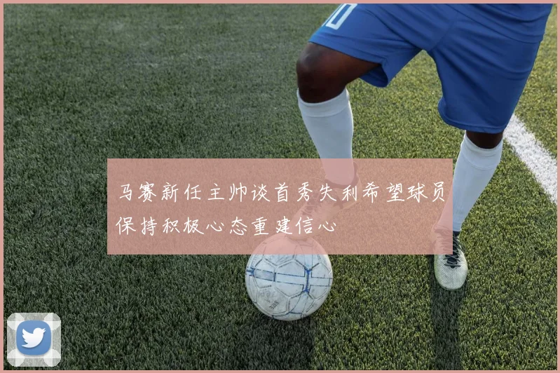 马赛新任主帅谈首秀失利希望球员保持积极心态重建信心