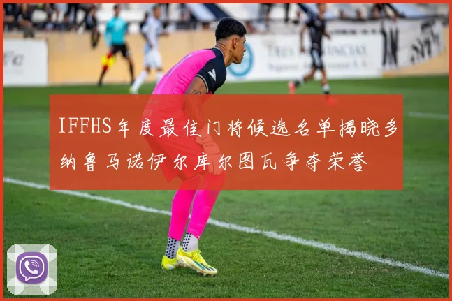 IFFHS年度最佳门将候选名单揭晓多纳鲁马诺伊尔库尔图瓦争夺荣誉