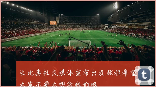 法比奥社交媒体宣布出发旅程希望大家不要太想念我们哦