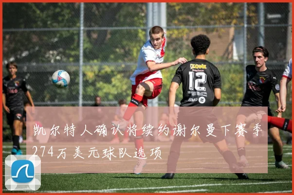 凯尔特人确认将续约谢尔曼下赛季274万美元球队选项