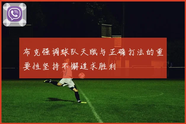 布克强调球队天赋与正确打法的重要性坚持不懈追求胜利