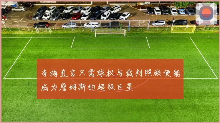夸梅直言只需球权与裁判照顾便能成为詹姆斯的超级巨星